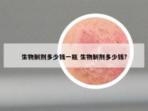 生物制剂多少钱一瓶 生物制剂多少钱?