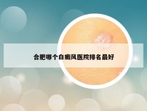 合肥哪个白癜风医院排名最好