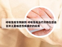 呼吸免疫生物制剂 呼吸免疫治疗药物在感染合并儿童喘息性疾病中的应用