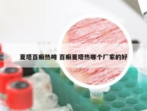 夏塔百癣热吨 百癣夏塔热哪个厂家的好