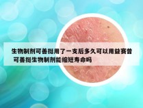 生物制剂可善挺用了一支后多久可以用益赛普 可善挺生物制剂能缩短寿命吗