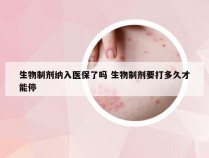 生物制剂纳入医保了吗 生物制剂要打多久才能停