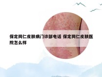 保定同仁皮肤病门诊部电话 保定同仁皮肤医院怎么样