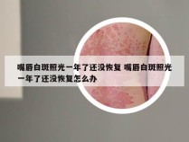 嘴唇白斑照光一年了还没恢复 嘴唇白斑照光一年了还没恢复怎么办