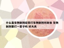 什么是生物制剂经常打生物制剂对身体 生物制剂要打一辈子吗 好大夫