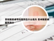 贵阳银屑病专科医院在什么地方 贵州银屑病医院简介