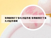 生物制剂打了多久才起作用 生物制剂打了多久才起作用呢