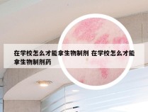 在学校怎么才能拿生物制剂 在学校怎么才能拿生物制剂药