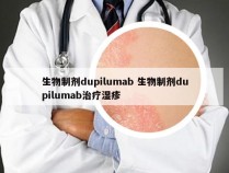 生物制剂dupilumab 生物制剂dupilumab治疗湿疹