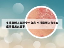 小孩胳膊上出现个小白点 小孩胳膊上有小白疙瘩是怎么回事