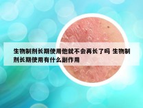 生物制剂长期使用他就不会再长了吗 生物制剂长期使用有什么副作用