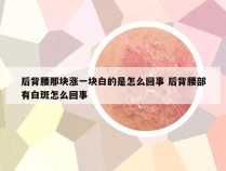 后背腰那块涨一块白的是怎么回事 后背腰部有白斑怎么回事