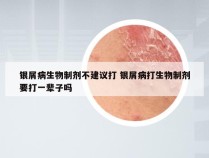 银屑病生物制剂不建议打 银屑病打生物制剂要打一辈子吗