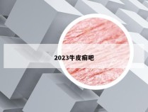 2023牛皮癣吧