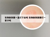 生物制剂要一直打下去吗 生物制剂需要打一辈子吗