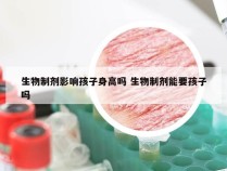 生物制剂影响孩子身高吗 生物制剂能要孩子吗