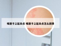 嘴唇子上起白点 嘴唇子上起白点怎么回事