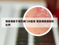 银屑病属于慢性病门诊医保 银屑病慢病报销比例