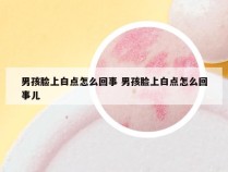 男孩脸上白点怎么回事 男孩脸上白点怎么回事儿