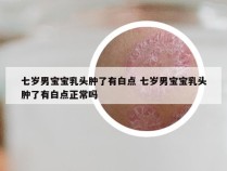 七岁男宝宝乳头肿了有白点 七岁男宝宝乳头肿了有白点正常吗