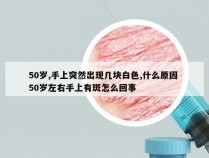 50岁,手上突然出现几块白色,什么原因 50岁左右手上有斑怎么回事