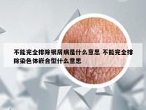 不能完全排除银屑病是什么意思 不能完全排除染色体嵌合型什么意思