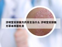 济明堂皮肤偏方药膏主治什么 济明堂皮肤偏方草本抑菌乳膏