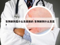 生物制剂是什么东西做的 生物制剂什么意思?