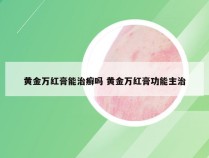 黄金万红膏能治癣吗 黄金万红膏功能主治