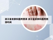 浙江省皮肤科医院德清 浙江省皮肤科医院德清时间