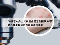 60岁老人身上长白点点是怎么回事 60岁老人身上长白点点是怎么回事儿