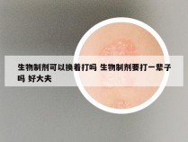 生物制剂可以换着打吗 生物制剂要打一辈子吗 好大夫