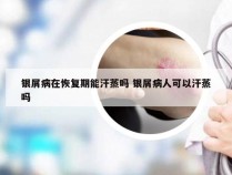 银屑病在恢复期能汗蒸吗 银屑病人可以汗蒸吗