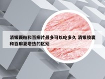 消银颗粒和百癣片最多可以吃多久 消银胶囊和百癣夏塔热的区别