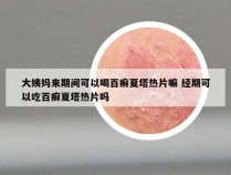 大姨妈来期间可以喝百癣夏塔热片嘛 经期可以吃百癣夏塔热片吗