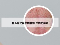 什么是靶向生物制剂 生物靶向药