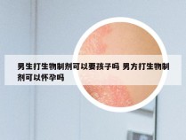 男生打生物制剂可以要孩子吗 男方打生物制剂可以怀孕吗