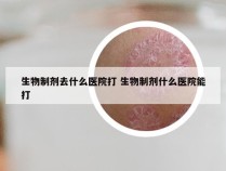 生物制剂去什么医院打 生物制剂什么医院能打