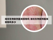 潍坊生物制剂医保报销吗 潍坊生物制剂医保报销吗多少