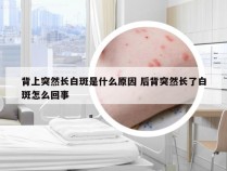 背上突然长白斑是什么原因 后背突然长了白斑怎么回事