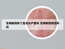 生物制剂停了复发会严重吗 生物制剂突然停药