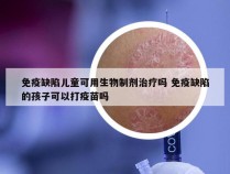 免疫缺陷儿童可用生物制剂治疗吗 免疫缺陷的孩子可以打疫苗吗