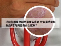 功能型的生物制剂是什么意思 什么是功能性食品?它与药品有什么区别?