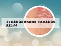 孩子脸上起白点是怎么回事 小孩脸上长白点点怎么办?