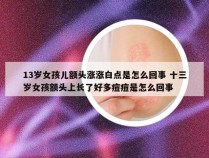 13岁女孩儿额头涨涨白点是怎么回事 十三岁女孩额头上长了好多痘痘是怎么回事