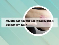 开封朝鲜友谊皮肤医院电话 开封朝鲜医院与友谊医院是一家吗?