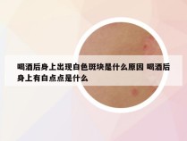 喝酒后身上出现白色斑块是什么原因 喝酒后身上有白点点是什么