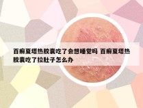 百癣夏塔热胶囊吃了会想睡觉吗 百癣夏塔热胶囊吃了拉肚子怎么办