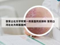 张家口北方学院第一附属医院皮肤科 张家口河北北方附属医院