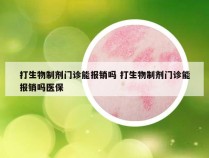 打生物制剂门诊能报销吗 打生物制剂门诊能报销吗医保